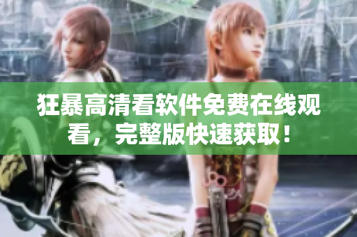 狂暴高清看軟件免費(fèi)在線觀看，完整版快速獲?。? /></a><h4 class=