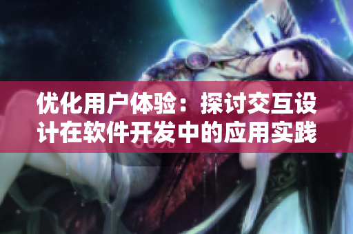 優(yōu)化用戶體驗(yàn)：探討交互設(shè)計(jì)在軟件開發(fā)中的應(yīng)用實(shí)踐