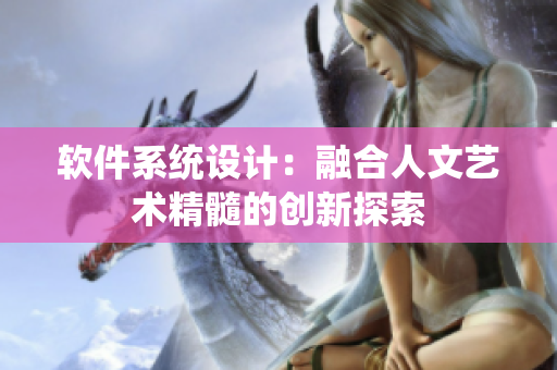 軟件系統(tǒng)設(shè)計(jì)：融合人文藝術(shù)精髓的創(chuàng)新探索