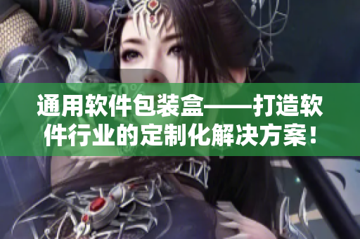 通用軟件包裝盒——打造軟件行業(yè)的定制化解決方案！