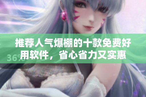 推薦人氣爆棚的十款免費(fèi)好用軟件，省心省力又實(shí)惠
