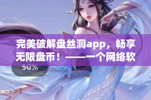 完美破解盤絲洞app，暢享無限盤幣！——一個網絡軟件編輯的新體驗