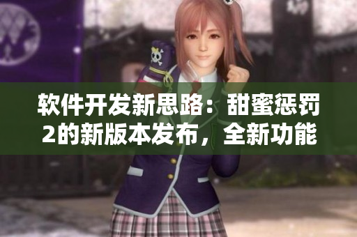 軟件開發(fā)新思路：甜蜜懲罰2的新版本發(fā)布，全新功能引領(lǐng)開發(fā)者探索更優(yōu)解