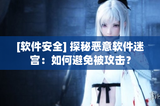 [軟件安全] 探秘惡意軟件迷宮：如何避免被攻擊？