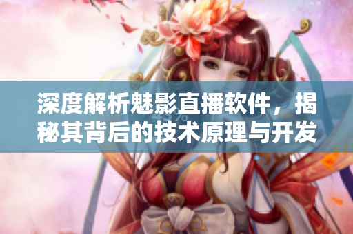 深度解析魅影直播軟件，揭秘其背后的技術(shù)原理與開發(fā)策略