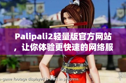 Palipali2輕量版官方網(wǎng)站，讓你體驗更快速的網(wǎng)絡(luò)服務(wù)