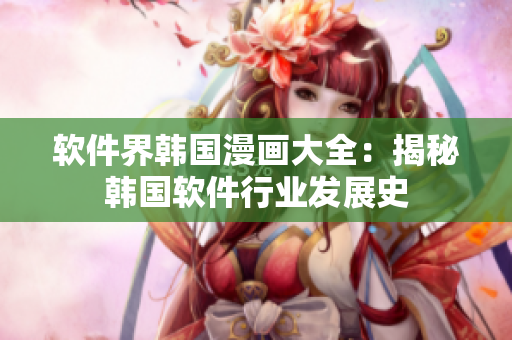 軟件界韓國(guó)漫畫大全：揭秘韓國(guó)軟件行業(yè)發(fā)展史