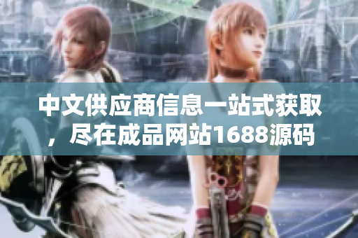 中文供應(yīng)商信息一站式獲取，盡在成品網(wǎng)站1688源碼