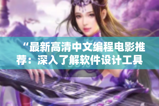 “最新高清中文編程電影推薦：深入了解軟件設(shè)計工具與技術(shù)”