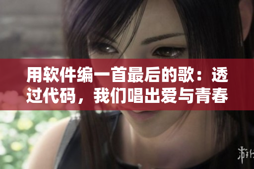 用軟件編一首最后的歌：透過代碼，我們唱出愛與青春的旋律