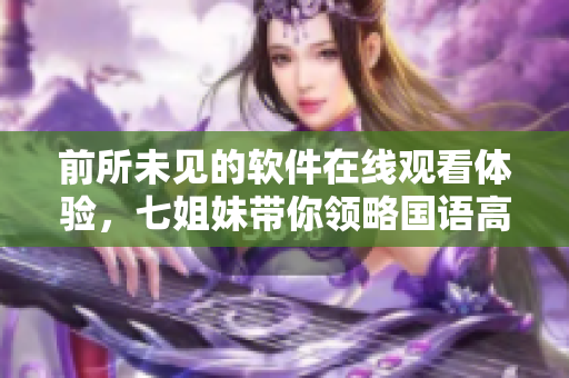 前所未見的軟件在線觀看體驗(yàn)，七姐妹帶你領(lǐng)略國(guó)語(yǔ)高清免費(fèi)播放之旅