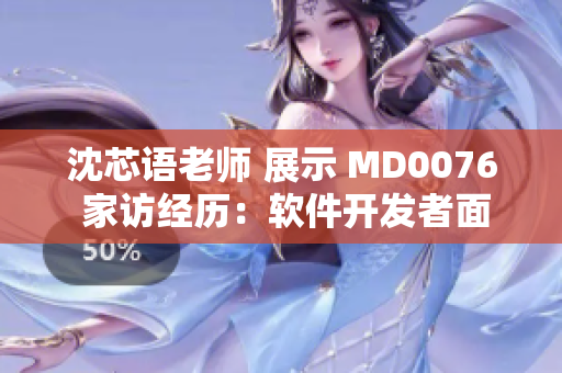 沈芯語老師 展示 MD0076 家訪經(jīng)歷：軟件開發(fā)者面對面交流心得