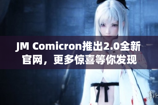 JM Comicron推出2.0全新官網(wǎng)，更多驚喜等你發(fā)現(xiàn)