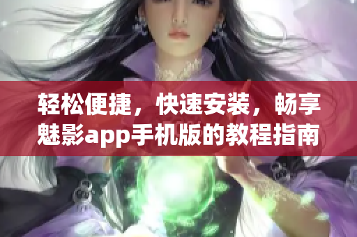 輕松便捷，快速安裝，暢享魅影app手機(jī)版的教程指南