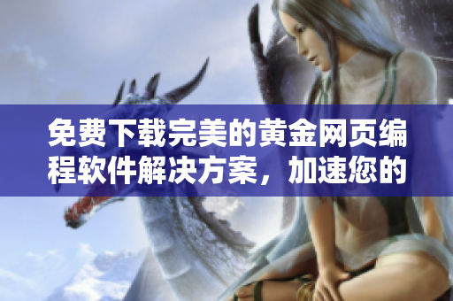 免費(fèi)下載完美的黃金網(wǎng)頁編程軟件解決方案，加速您的網(wǎng)站開發(fā)！