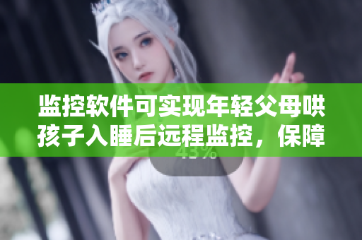 監(jiān)控軟件可實現(xiàn)年輕父母哄孩子入睡后遠程監(jiān)控，保障孩子安全