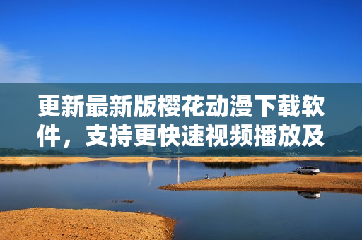 更新最新版櫻花動漫下載軟件，支持更快速視頻播放及下載！