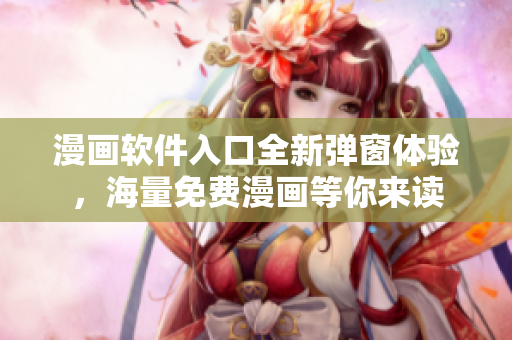 漫畫軟件入口全新彈窗體驗，海量免費漫畫等你來讀