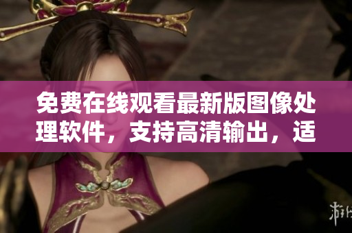 免費(fèi)在線觀看最新版圖像處理軟件，支持高清輸出，適用于17歲以上用戶