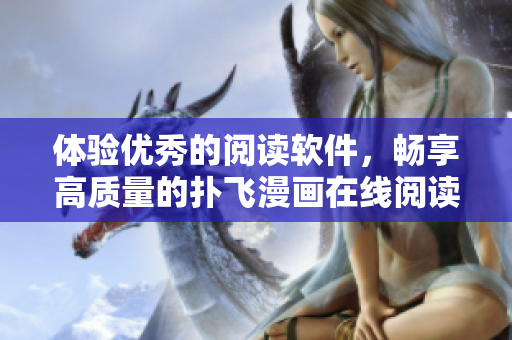 體驗(yàn)優(yōu)秀的閱讀軟件，暢享高質(zhì)量的撲飛漫畫(huà)在線閱讀體驗(yàn)
