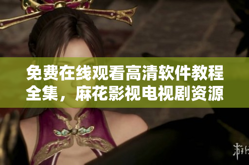 免費(fèi)在線觀看高清軟件教程全集，麻花影視電視劇資源分享