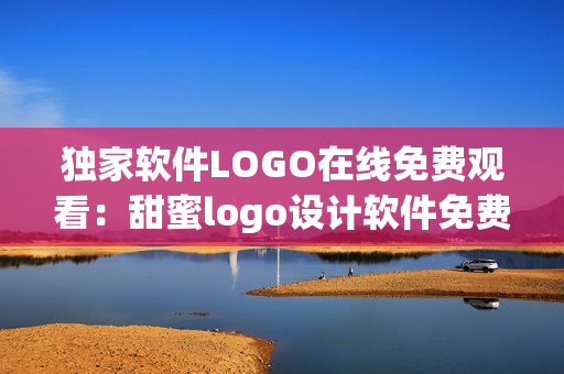 獨家軟件LOGO在線免費觀看：甜蜜logo設(shè)計軟件免費使用