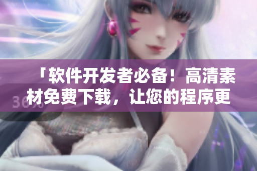 「軟件開發(fā)者必備！高清素材免費(fèi)下載，讓您的程序更加出彩」