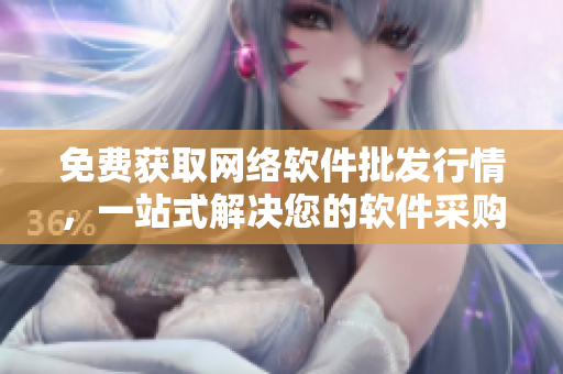 免費(fèi)獲取網(wǎng)絡(luò)軟件批發(fā)行情，一站式解決您的軟件采購煩惱！