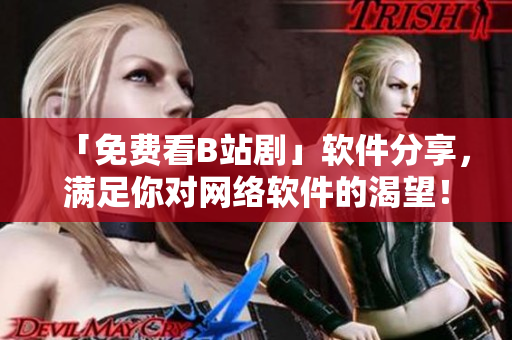 「免費看B站劇」軟件分享，滿足你對網絡軟件的渴望！