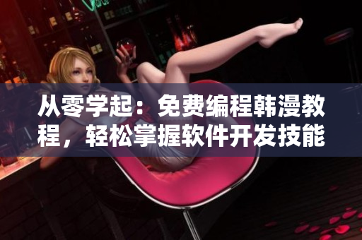 從零學起：免費編程韓漫教程，輕松掌握軟件開發(fā)技能