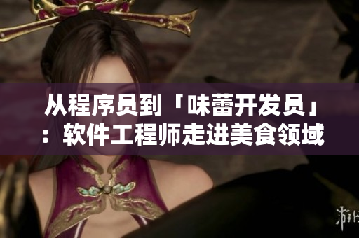從程序員到「味蕾開發(fā)員」：軟件工程師走進美食領域