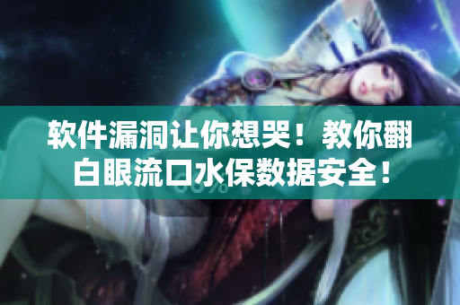 軟件漏洞讓你想哭！教你翻白眼流口水保數(shù)據(jù)安全！