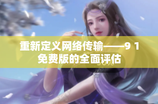 重新定義網(wǎng)絡(luò)傳輸——9 1免費版的全面評估