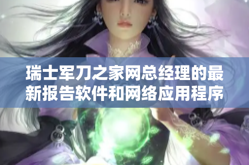 瑞士軍刀之家網(wǎng)總經(jīng)理的最新報(bào)告軟件和網(wǎng)絡(luò)應(yīng)用程序發(fā)展態(tài)勢(shì)分析