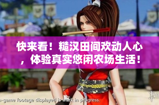 快來(lái)看！糙漢田間歡動(dòng)人心，體驗(yàn)真實(shí)悠閑農(nóng)場(chǎng)生活！