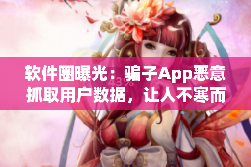 軟件圈曝光：騙子App惡意抓取用戶數據，讓人不寒而栗！