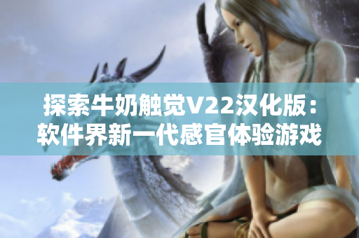 探索牛奶觸覺V22漢化版：軟件界新一代感官體驗(yàn)游戲玩法解析