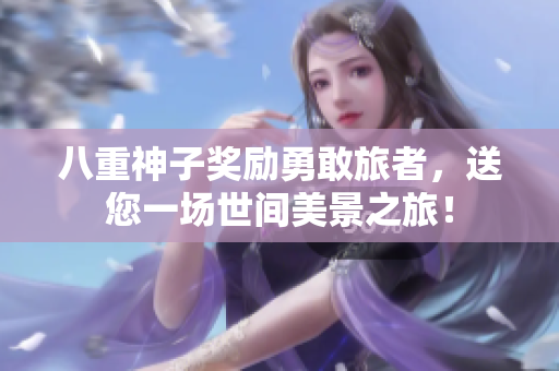 八重神子獎勵勇敢旅者，送您一場世間美景之旅！
