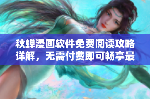 秋蟬漫畫軟件免費閱讀攻略詳解，無需付費即可暢享最新漫畫資源