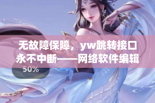 無(wú)故障保障，yw跳轉(zhuǎn)接口永不中斷——網(wǎng)絡(luò)軟件編輯報(bào)告來(lái)源