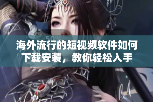 海外流行的短視頻軟件如何下載安裝，教你輕松入手