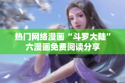 熱門網(wǎng)絡(luò)漫畫“斗羅大陸”六漫畫免費閱讀分享