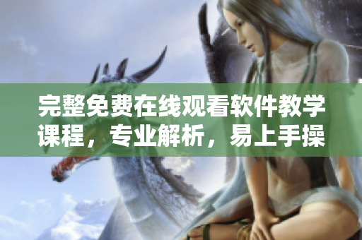 完整免費(fèi)在線觀看軟件教學(xué)課程，專業(yè)解析，易上手操作