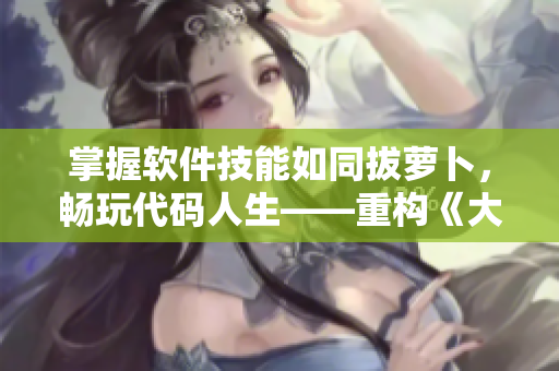 掌握軟件技能如同拔蘿卜，暢玩代碼人生——重構(gòu)《大歐派拔蘿卜游戲》