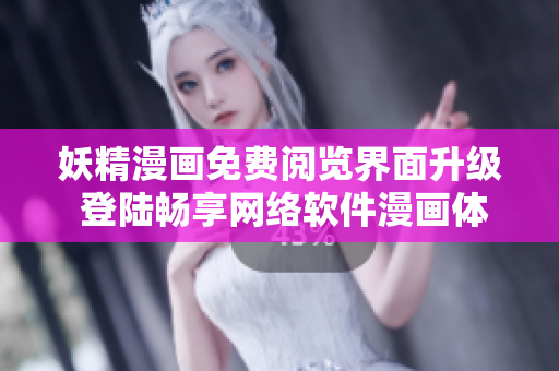 妖精漫畫免費(fèi)閱覽界面升級(jí) 登陸暢享網(wǎng)絡(luò)軟件漫畫體驗(yàn)