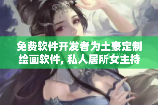免費軟件開發(fā)者為土豪定制繪畫軟件, 私人居所女主持畫圖 免費服務
