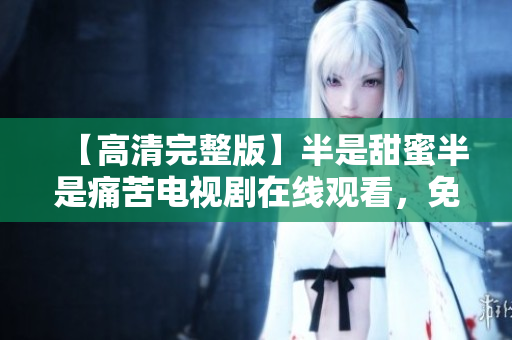 【高清完整版】半是甜蜜半是痛苦電視劇在線(xiàn)觀(guān)看，免費(fèi)高清無(wú)廣告，全集更新