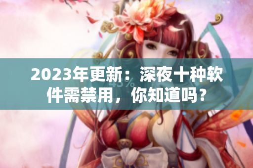 2023年更新：深夜十種軟件需禁用，你知道嗎？