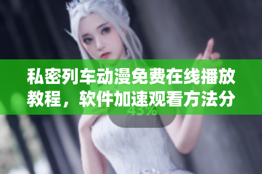 私密列車動(dòng)漫免費(fèi)在線播放教程，軟件加速觀看方法分享(1)