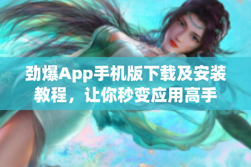 勁爆App手機(jī)版下載及安裝教程，讓你秒變應(yīng)用高手